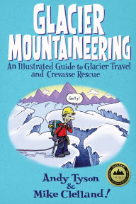 Title: Glacier Mountaineering: An Illustrated Guide to Glacier Travel and Crevasse Rescue, Author: Mike Clelland