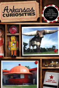 Title: Arkansas Curiosities: Quirky Characters, Roadside Oddities & Other Offbeat Stuff, Author: Janie Jones