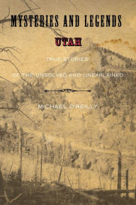 Title: Mysteries and Legends of Utah: True Stories Of The Unsolved And Unexplained, Author: Michael O'Reilly