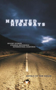 Title: Haunted Highways: Spooky Stories, Strange Happenings, and Supernatural Sightings, Author: Tom Ogden