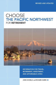 Title: Choose the Pacific Northwest for Retirement: Information for Travel, Retirement, Investment, and Affordable Living, Author: John Howells