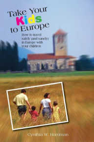 Title: Take Your Kids to Europe: How to Travel Safely (and Sanely) in Europe with Your Children, Author: Cynthia Harriman