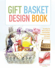 Title: Gift Basket Design Book: Everything You Need to Know to Create Beautiful, Professional-Looking Gift Baskets for All Occasions, Author: Shirley Frazier