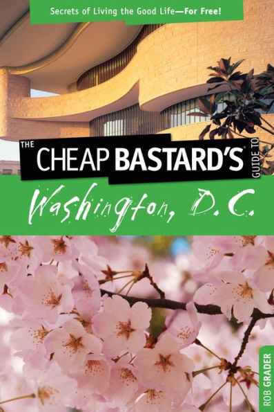 Cheap Bastard'sT Guide to Washington, D.C.: Secrets Of Living The Good Life--For Free!
