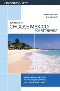 Title: Choose Mexico for Retirement: Information for Travel, Retirement, Investment, and Affordable Living, Author: John Howells