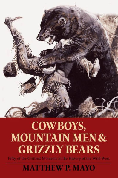 Cowboys, Mountain Men, and Grizzly Bears: Fifty Of The Grittiest Moments History Wild West