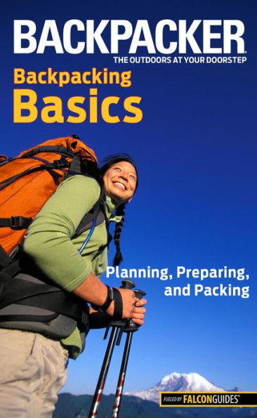 Backpacker magazine's Backpacking Basics: Planning, Preparing, And Packing