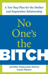 Title: No One's the Bitch: A Ten-Step Plan for the Mother and Stepmother Relationship, Author: Jennifer Newcomb Marine