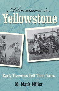 Title: Adventures in Yellowstone: Early Travelers Tell Their Tales, Author: M. Mark Miller