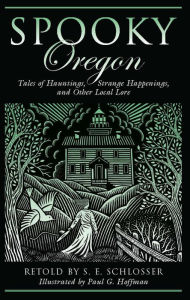 Title: Spooky Oregon: Tales of Hauntings, Strange Happenings, and Other Local Lore, Author: S. E. Schlosser