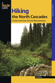 Title: Hiking the North Cascades: A Guide to More Than 100 Great Hiking Adventures, Author: Erik Molvar