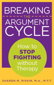 Title: Breaking the Argument Cycle: How to Stop Fighting Without Therapy, Author: Sharon Rivkin