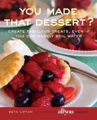 Title: You Made That Dessert?: Create Fabulous Treats, Even If You Can Barely Boil Water, Author: Beth Lipton