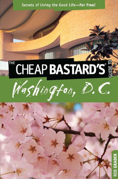 Cheap Bastard'sT Guide to Washington, D.C.: Secrets of Living the Good Life--For Free!