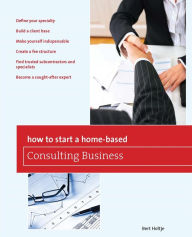 Title: How to Start a Home-Based Consulting Business: *Define your specialty *Build a client base *Make yourself indispensable *Create a fee structure *Find trusted subcontractors and specialists *Become a sought-after expert, Author: Bert Holtje