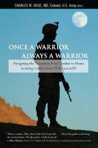 Title: Once a Warrior--Always a Warrior: Navigating the Transition from Combat to Home--Including Combat Stress, PTSD, and mTBI, Author: Charles Hoge