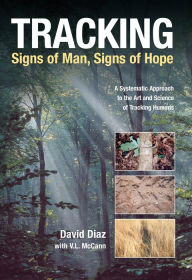 Title: Tracking--Signs of Man, Signs of Hope: A Systematic Approach to the Art and Science of Tracking Humans, Author: David Diaz