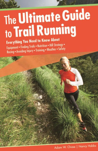 Ultimate Guide to Trail Running: Everything You Need to Know About Equipment * Finding Trails * Nutrition * Hill Strategy * Racing * Avoiding Injury * Training * Weather * Safety