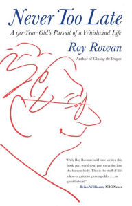 Title: Never Too Late: A 90-Year-Old's Pursuit Of A Whirlwind Life, Author: Roy Rowan