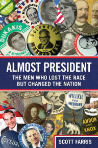 Title: Almost President: The Men Who Lost The Race But Changed The Nation, Author: Scott Farris New York Times bestselling author of Kennedy & Reagan: Why Their Legacies E