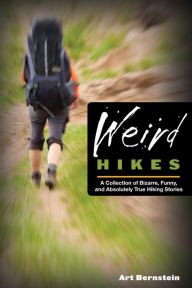 Title: Weird Hikes: A Collection Of Bizarre, Funny, And Absolutely True Hiking Stories, Author: Art Bernstein