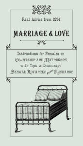 Title: Marriage & Love: Instructions For Females On Courtship And Matrimony, With Tips To Discourage Sexual Advances From Husbands, Author: Ruth Smythers