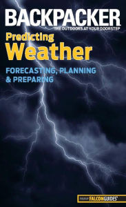 Title: Backpacker Magazine's Predicting Weather: Forecasting, Planning, And Preparing, Author: Lisa Ballard
