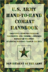 Title: U.S. Army Hand-to-Hand Combat Handbook: * Training * Ground-Fighting * Takedowns and Throws * Strikes * Handheld Weapons * Standing Defense * Group Tactics, Author: Department of the Army