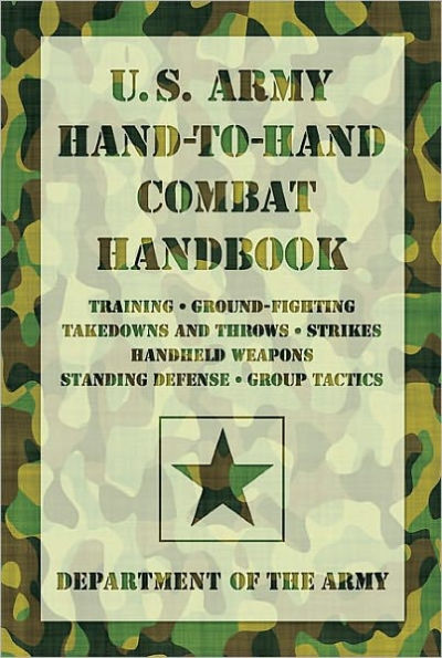 U.S. Army Hand-to-Hand Combat Handbook: * Training * Ground-Fighting * Takedowns and Throws * Strikes * Handheld Weapons * Standing Defense * Group Tactics