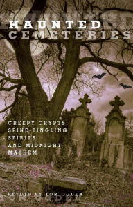 Title: Haunted Cemeteries: Creepy Crypts, Spine-Tingling Spirits, and Midnight Mayhem, Author: Tom Ogden