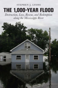 Title: 1,000-Year Flood: Destruction, Loss, Rescue, and Redemption along the Mississippi River, Author: Stephen J. Lyons