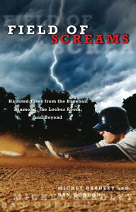 Title: Field of Screams: Haunted Tales from the Baseball Diamond, the Locker Room, and Beyond, Author: Mickey Bradley