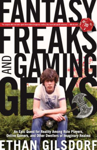 Title: Fantasy Freaks and Gaming Geeks: An Epic Quest for Reality Among Role Players, Online Gamers, and Other Dwellers of Imaginary Realms, Author: Ethan Gilsdorf