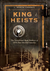 Title: King of Heists: The Sensational Bank Robbery of 1878 That Shocked America, Author: J. North Conway