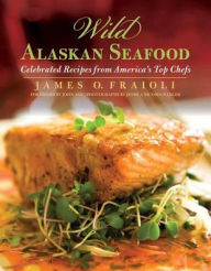 Title: Wild Alaskan Seafood: Celebrated Recipes from America's Top Chefs, Author: James Fraioli