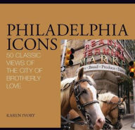 Title: Philadelphia Icons: 50 Classic Views of the City of Brotherly Love, Author: Karen Ivory