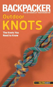 Title: Backpacker Magazine's Outdoor Knots: The Knots You Need To Know, Author: Clyde Soles