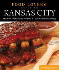 Title: Food Lovers' Guide to® Kansas City: The Best Restaurants, Markets & Local Culinary Offerings, Author: Sylvie Hogg Murphy