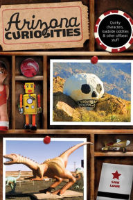Title: Arizona Curiosities: Quirky Characters, Roadside Oddities & Other Offbeat Stuff, Author: Sam Lowe