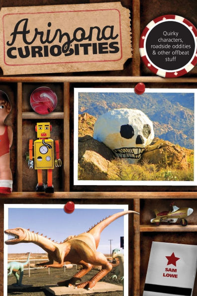 Arizona Curiosities: Quirky Characters, Roadside Oddities & Other Offbeat Stuff