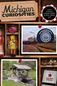 Title: Michigan Curiosities: Quirky Characters, Roadside Oddities & Other Offbeat Stuff, Author: Colleen Burcar