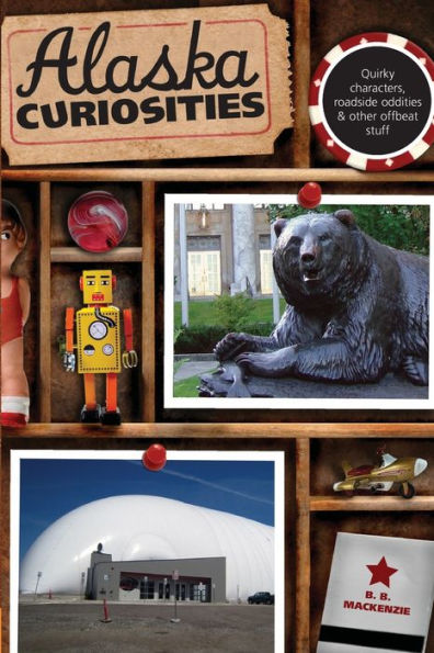 Alaska Curiosities: Quirky Characters, Roadside Oddities & Other Offbeat Stuff