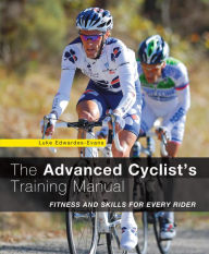 Title: Advanced Cyclist's Training Manual: Fitness And Skills For Every Rider, Author: Luke Edwardes-Evans
