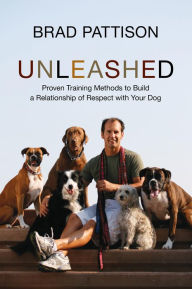 Title: Unleashed: Proven Training Methods To Build A Relationship Of Respect With Your Dog, Author: Brad Pattison