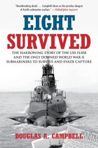 Title: Eight Survived: The Harrowing Story of the USS Flier and the Only Downed World War II Submariners to Survive and Evade Capture, Author: Douglas A. Campbell