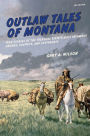 Outlaw Tales of Montana: True Stories Of The Treasure State's Most Infamous Crooks, Culprits, And Cutthroats