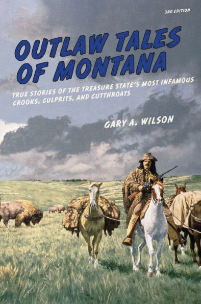 Outlaw Tales Of Montana: True Stories The Treasure State's Most Infamous Crooks, Culprits, And Cutthroats