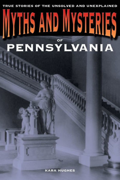 Myths And Mysteries Of Pennsylvania: True Stories The Unsolved Unexplained