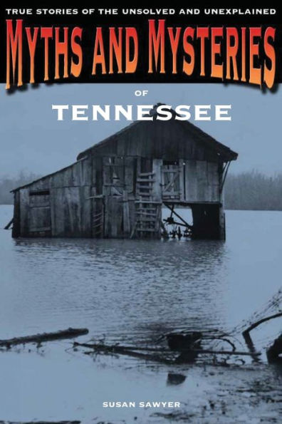 Myths and Mysteries of Tennessee: True Stories Of The Unsolved And Unexplained