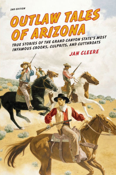 Outlaw Tales Of Arizona: True Stories The Grand Canyon State's Most Infamous Crooks, Culprits, And Cutthroats